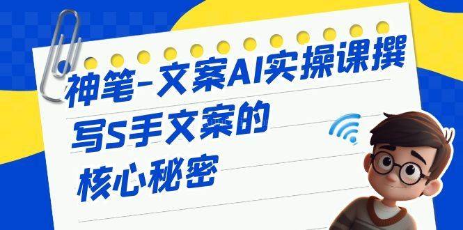 神笔-文案AI实战课,撰写S手文案的核心秘密-续财库
